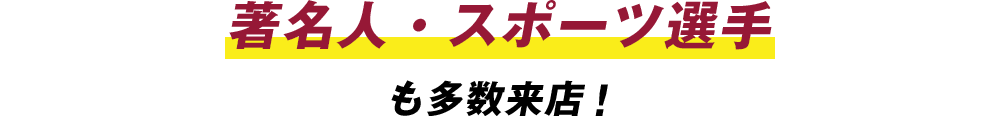 著名人・スポーツ選手も多数来店！